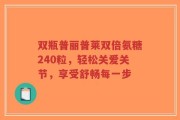 双瓶普丽普莱双倍氨糖240粒，轻松关爱关节，享受舒畅每一步