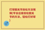 打球髋关节放松方法视频(学会这些放松髋关节的方法，轻松打好球)