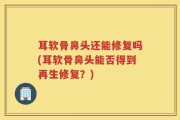 耳软骨鼻头还能修复吗(耳软骨鼻头能否得到再生修复？)