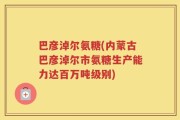 巴彦淖尔氨糖(内蒙古巴彦淖尔市氨糖生产能力达百万吨级别)