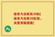 维骨力白瓶有30粒(维骨力白瓶30粒装，关爱骨骼健康)