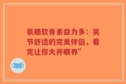 氨糖软骨素益力多：关节舒适的完美伴侣，看完让你大开眼界”