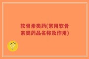 软骨素类药(常用软骨素类药品名称及作用)