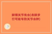 脚裸关节有水(赤脚步行可能导致关节水肿)