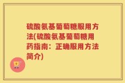 硫酸氨基葡萄糖服用方法(硫酸氨基葡萄糖用药指南：正确服用方法简介)