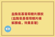 盐酸氨基葡萄糖片腰脱(盐酸氨基葡萄糖片缓解腰痛，效果显著)