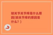 腿关节关节痒是什么原因(腿关节痒的原因是什么？)