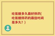 吃氨糖多久最好停药(吃氨糖停药的最佳时间是多久？)
