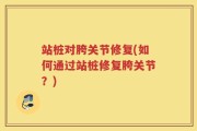 站桩对胯关节修复(如何通过站桩修复胯关节？)