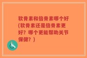 软骨素和倍骨素哪个好(软骨素还是倍骨素更好？哪个更能帮助关节保健？)