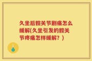 久坐后髋关节剧痛怎么缓解(久坐引发的髋关节疼痛怎样缓解？)