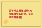 关节痒总是想活动(关节瘙痒恒久困扰，多运动有益缓解)