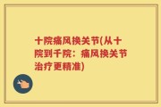 十院痛风换关节(从十院到千院：痛风换关节治疗更精准)