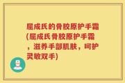 屈成氏的骨胶原护手霜(屈成氏骨胶原护手霜，滋养手部肌肤，呵护灵敏双手)
