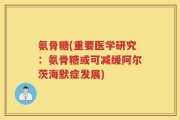 氨骨糖(重要医学研究：氨骨糖或可减缓阿尔茨海默症发展)