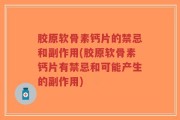 胶原软骨素钙片的禁忌和副作用(胶原软骨素钙片有禁忌和可能产生的副作用)