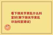看下颌关节紊乱什么科室好(颞下颌关节紊乱诊治科室建议)