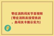 枣庄消防闯关节目视频(枣庄消防员接受挑战，勇闯关卡展示实力)