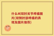 什么叫双肘关节疼痛图片(双侧肘部疼痛的表现及图片推荐)