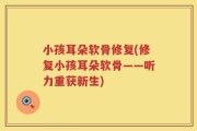 小孩耳朵软骨修复(修复小孩耳朵软骨——听力重获新生)