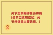 关节型紫癜哪里会疼痛(关节型紫癜症状：关节疼痛是主要表现。)