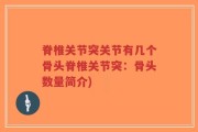 脊椎关节突关节有几个骨头脊椎关节突：骨头数量简介)