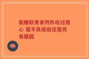 氨糖软骨素钙片吃过恶心 是不良反应还是另有原因