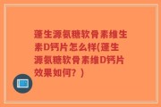 蓬生源氨糖软骨素维生素D钙片怎么样(蓬生源氨糖软骨素维D钙片效果如何？)