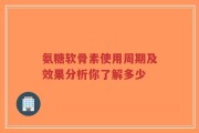 氨糖软骨素使用周期及效果分析你了解多少