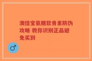 澳佳宝氨糖软骨素防伪攻略 教你识别正品避免买到