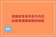 氨糖软骨素片助力马拉松跑者健康奔跑的秘密