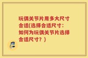玩偶关节片用多大尺寸合适(选择合适尺寸：如何为玩偶关节片选择合适尺寸？)
