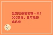 盐酸氨基葡萄糖一天3000毫克，竟可能带来这些