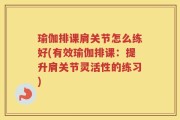 瑜伽排课肩关节怎么练好(有效瑜伽排课：提升肩关节灵活性的练习)