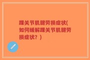 踝关节肌腱劳损症状(如何缓解踝关节肌腱劳损症状？)