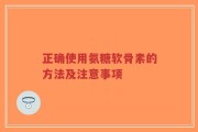 正确使用氨糖软骨素的方法及注意事项