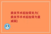 肩关节术后抬臂无力(肩关节手术后抬臂力量减弱)