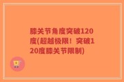 膝关节角度突破120度(超越极限！突破120度膝关节限制)