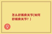 怎么舒展肩关节(如何舒缓肩关节？)