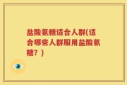 盐酸氨糖适合人群(适合哪些人群服用盐酸氨糖？)