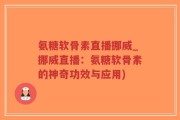 氨糖软骨素直播挪威_挪威直播：氨糖软骨素的神奇功效与应用)