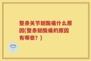 整条关节腿酸痛什么原因(整条腿酸痛的原因有哪些？)