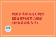 肘关节该怎么练好的快些(提高肘关节力量的4种有效训练方法)