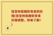佳宝林氨糖软骨素的价格(佳宝林氨糖软骨素价格调整，快来了解！)