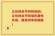 立柱四关节的码垛机(立柱四关节码垛机重构升级，提高效率和精度)