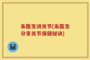 朱医生讲关节(朱医生分享关节保健秘诀)