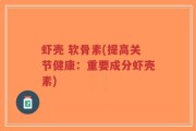 虾壳 软骨素(提高关节健康：重要成分虾壳素)