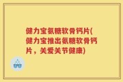 健力宝氨糖软骨钙片(健力宝推出氨糖软骨钙片，关爱关节健康)