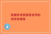 氨糖软骨胶原蛋白钙的功效有哪些