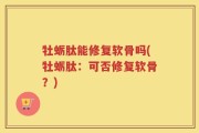 牡蛎肽能修复软骨吗(牡蛎肽：可否修复软骨？)